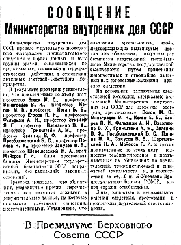ПРАВИТЕЛЬСТВЕННОЕ СООБЩЕНИЕ, ОПУБЛИКОВАННОЕ ЧЕРЕЗ НЕСКОЛЬКО НЕДЕЛЬ ПОСЛЕ СМЕРТИ СТАЛИНА: МИНИСТЕРСТВО ВНУТРЕННИХ ДЕЛ ПРОИЗВЕЛО ПРОВЕРКУ «ДЕЛА ВРАЧЕЙ» И УСТАНОВИЛО, ЧТО ПРИЗНАНИЯ БЫЛИ ПОЛУЧЕНЫ «ПУТЕМ ПРИМЕНЕНИЯ НЕДОПУСТИМЫХ И СТРОЖАЙШЕ ЗАПРЕЩЕННЫХ ПРИЕМОВ СЛЕДСТВИЯ». ВРАЧЕЙ ПРИЗНАЛИ ПОЛНОСТЬЮ НЕВИНОВНЫМИ В ПРИПИСЫВАЕМЫМ ИМ ШПИОНАЖЕ, ТЕРРОРИЗМЕ И ДИВЕРСИЯХ.